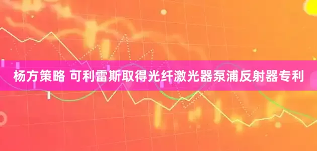 杨方策略 可利雷斯取得光纤激光器泵浦反射器专利