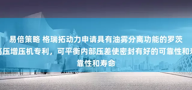 易倍策略 格瑞拓动力申请具有油雾分离功能的罗茨式高压增压机专利，可平衡内部压差使密封有好的可靠性和寿命