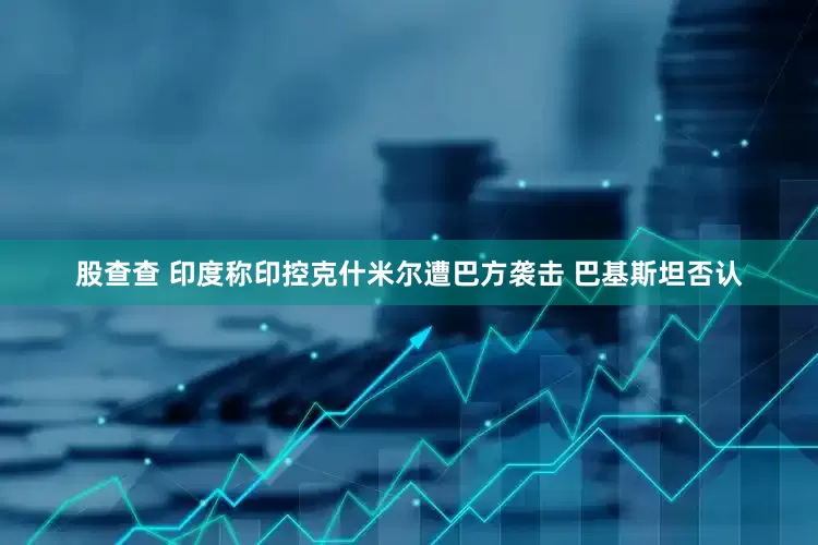 股查查 印度称印控克什米尔遭巴方袭击 巴基斯坦否认