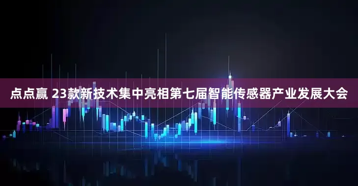 点点赢 23款新技术集中亮相第七届智能传感器产业发展大会