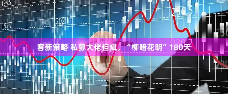 客新策略 私募大佬但斌，“柳暗花明”180天