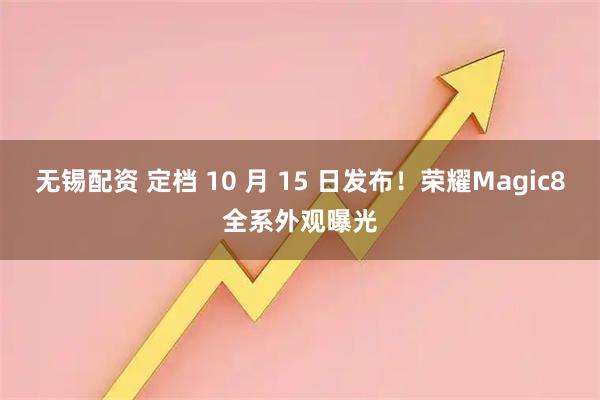 无锡配资 定档 10 月 15 日发布！荣耀Magic8全系外观曝光