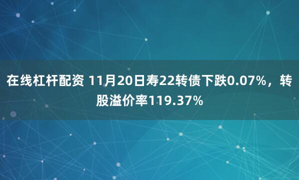 在线杠杆配资 11月20日寿22转债下跌0.07%,转股溢价率119.37%