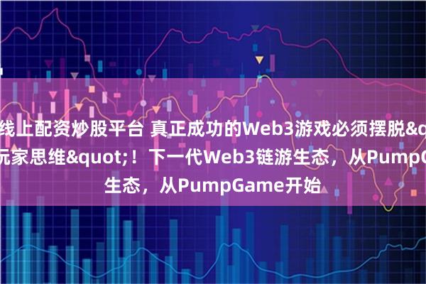 线上配资炒股平台 真正成功的Web3游戏必须摆脱"短线玩家思维"!下一代Web3链游生态,从PumpGame开始