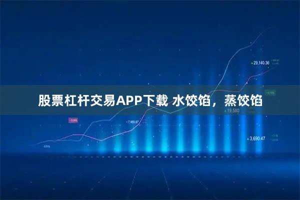 股票杠杆交易APP下载 水饺馅，蒸饺馅