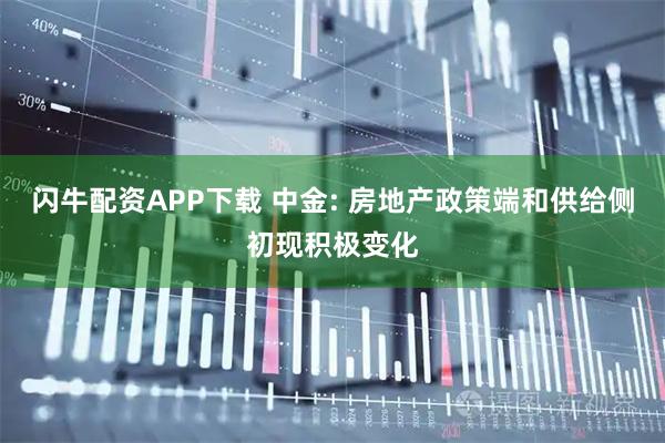 闪牛配资APP下载 中金: 房地产政策端和供给侧初现积极变化