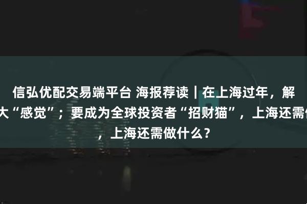 信弘优配交易端平台 海报荐读｜在上海过年，解锁这三大“感觉”；要成为全球投资者“招财猫”，上海还需做什么？