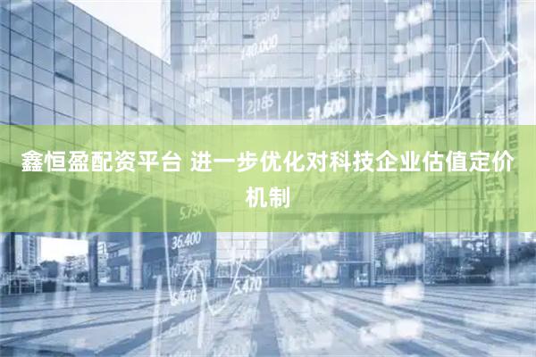 鑫恒盈配资平台 进一步优化对科技企业估值定价机制