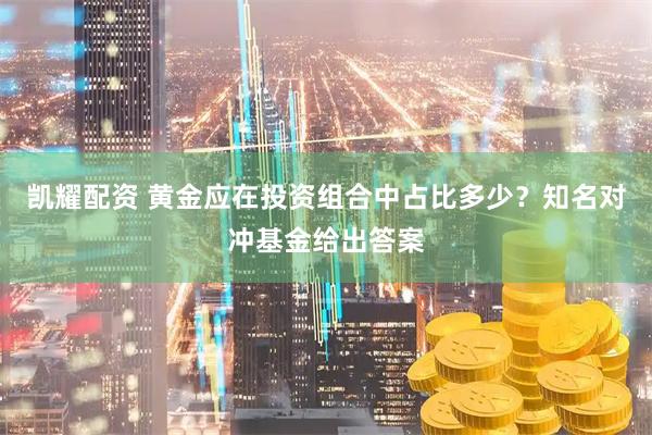 凯耀配资 黄金应在投资组合中占比多少？知名对冲基金给出答案