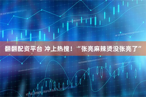 翻翻配资平台 冲上热搜！“张亮麻辣烫没张亮了”